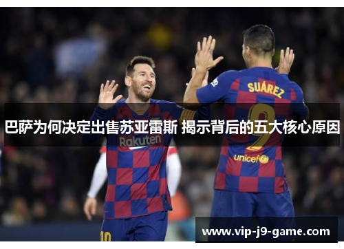 巴萨为何决定出售苏亚雷斯 揭示背后的五大核心原因 巴萨为何决定出售苏亚雷斯 揭示背后的五大核心原因