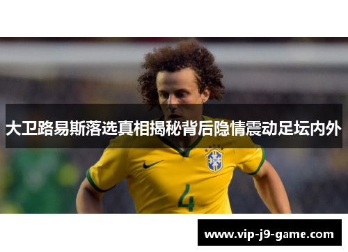 大卫路易斯落选真相揭秘背后隐情震动足坛内外