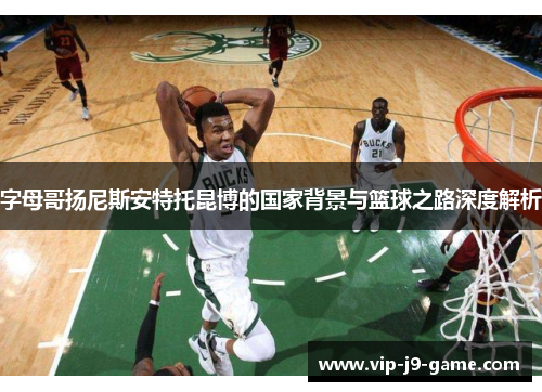 字母哥扬尼斯安特托昆博的国家背景与篮球之路深度解析