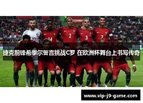 捷克前锋希季尔誓言挑战C罗 在欧洲杯舞台上书写传奇