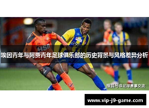 埃因青年与阿贾青年足球俱乐部的历史背景与风格差异分析 埃因青年与阿贾青年足球俱乐部的历史背景与风格差异分析
