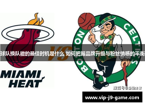 球队换队徽的最佳时机是什么 如何把握品牌升级与粉丝情感的平衡