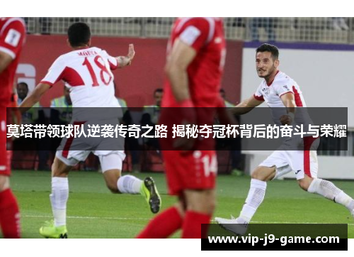 莫塔带领球队逆袭传奇之路 揭秘夺冠杯背后的奋斗与荣耀 莫塔带领球队逆袭传奇之路 揭秘夺冠杯背后的奋斗与荣耀