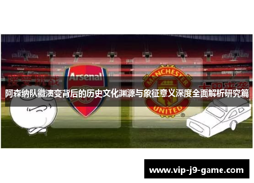 阿森纳队徽演变背后的历史文化渊源与象征意义深度全面解析研究篇