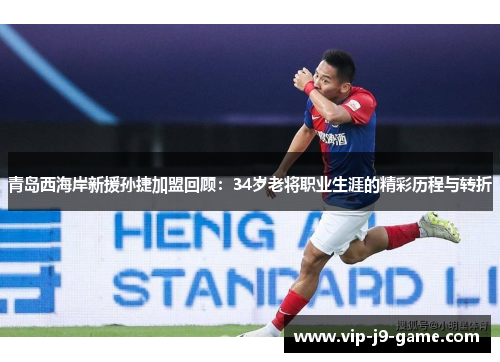 青岛西海岸新援孙捷加盟回顾：34岁老将职业生涯的精彩历程与转折