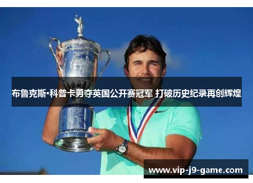 布鲁克斯·科普卡勇夺英国公开赛冠军 打破历史纪录再创辉煌 布鲁克斯·科普卡勇夺英国公开赛冠军 打破历史纪录再创辉煌
