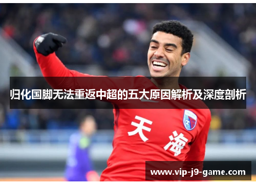 归化国脚无法重返中超的五大原因解析及深度剖析 归化国脚无法重返中超的五大原因解析及深度剖析