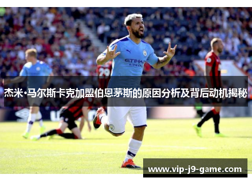 杰米·马尔斯卡克加盟伯恩茅斯的原因分析及背后动机揭秘 杰米·马尔斯卡克加盟伯恩茅斯的原因分析及背后动机揭秘