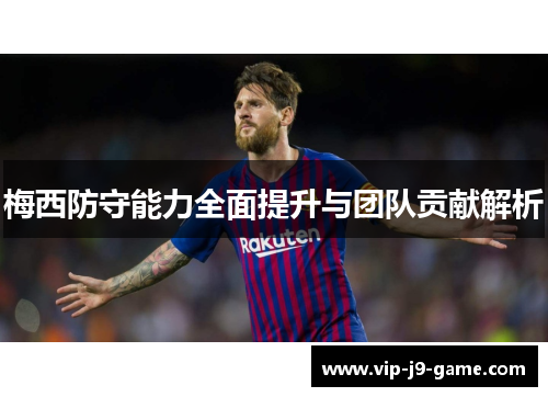 梅西防守能力全面提升与团队贡献解析