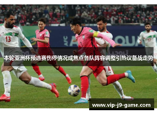 本轮亚洲杯预选赛伤停情况成焦点各队阵容调整引热议备战走势