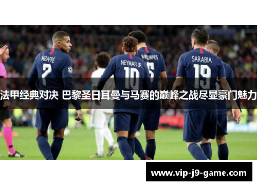 法甲经典对决 巴黎圣日耳曼与马赛的巅峰之战尽显豪门魅力