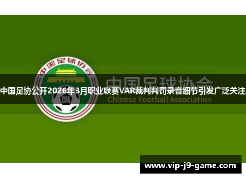 中国足协公开2026年3月职业联赛VAR裁判判罚录音细节引发广泛关注