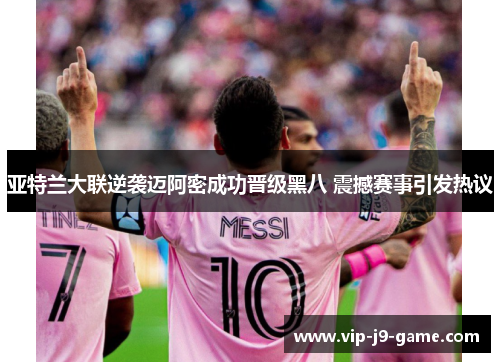 亚特兰大联逆袭迈阿密成功晋级黑八 震撼赛事引发热议