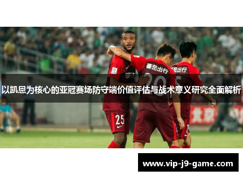 以凯恩为核心的亚冠赛场防守端价值评估与战术意义研究全面解析