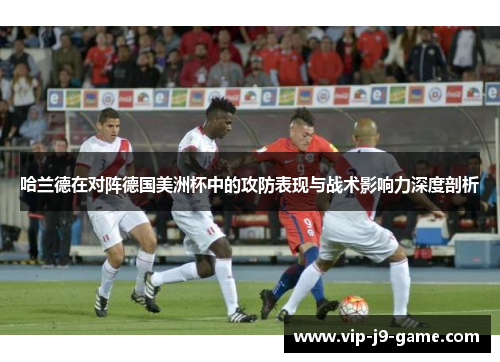 哈兰德在对阵德国美洲杯中的攻防表现与战术影响力深度剖析