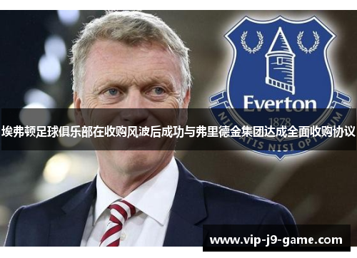 埃弗顿足球俱乐部在收购风波后成功与弗里德金集团达成全面收购协议