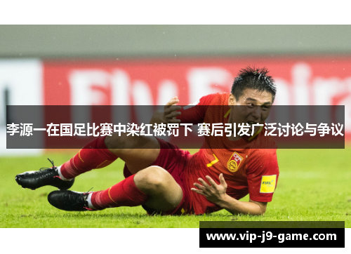 李源一在国足比赛中染红被罚下 赛后引发广泛讨论与争议