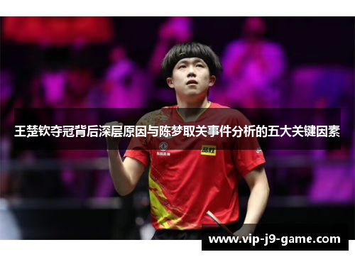 王楚钦夺冠背后深层原因与陈梦取关事件分析的五大关键因素