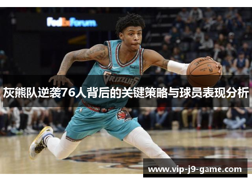 灰熊队逆袭76人背后的关键策略与球员表现分析