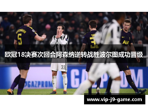 欧冠18决赛次回合阿森纳逆转战胜波尔图成功晋级