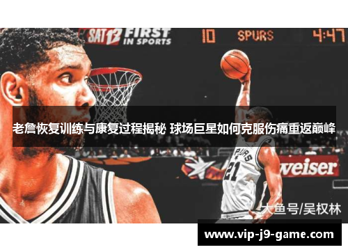 老詹恢复训练与康复过程揭秘 球场巨星如何克服伤痛重返巅峰