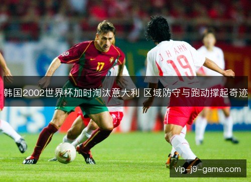 韩国2002世界杯加时淘汰意大利 区域防守与跑动撑起奇迹