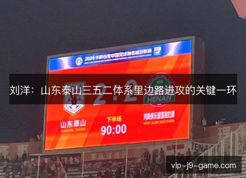 刘洋：山东泰山三五二体系里边路进攻的关键一环